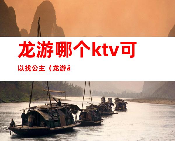 龙游哪个ktv可以找公主(龙游哪个ktv可以找公主的)