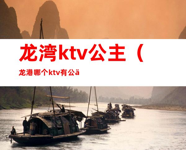 龙湾ktv公主(龙港哪个ktv有公主)