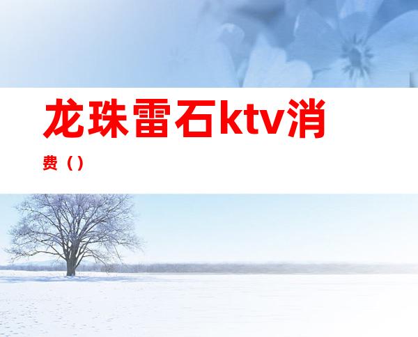 龙珠雷石ktv消费()
