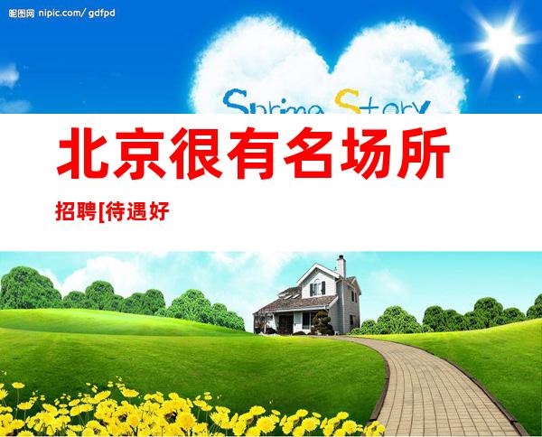 北京很有名场所招聘[待遇好上班自由生意忙]稳定