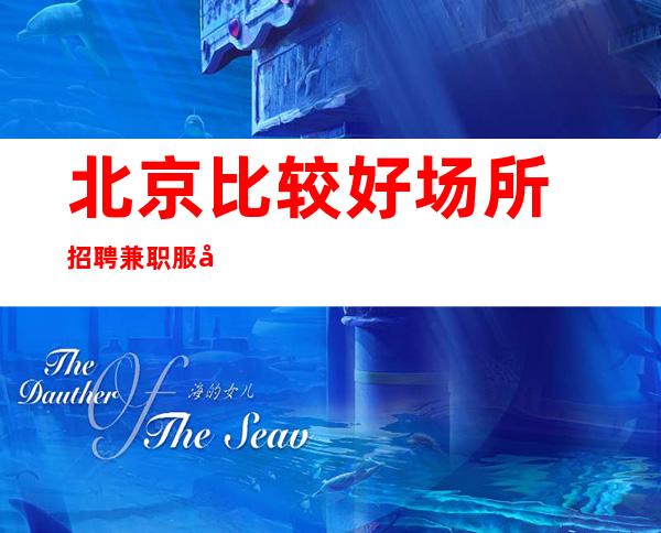 北京比较好场所招聘兼职服务员[所有的努力都不会白费]更高