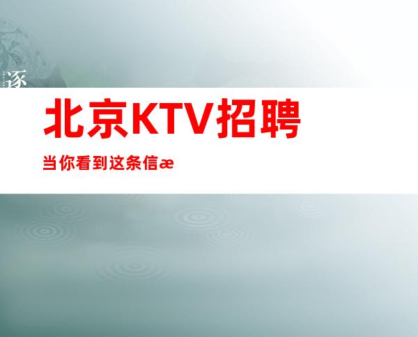 北京KTV招聘当你看到这条信息无拖欠