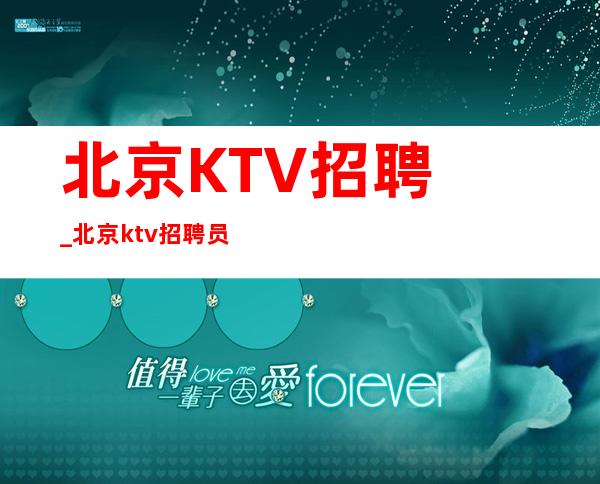 北京KTV招聘_北京ktv招聘员工_北京荣华富贵