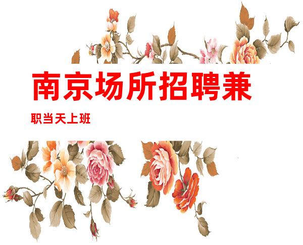 南京场所招聘/兼职当天上班