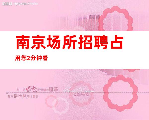 南京场所招聘占用您2分钟看一下KTV一个月赚多少？附近KT