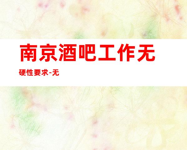 南京酒吧工作无硬性要求-无压力