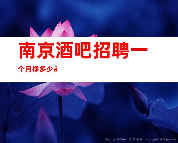 南京酒吧招聘一个月挣多少实力团队无费用