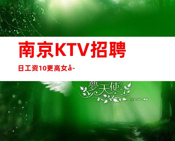 南京KTV招聘日工资10++更高女孩无费用