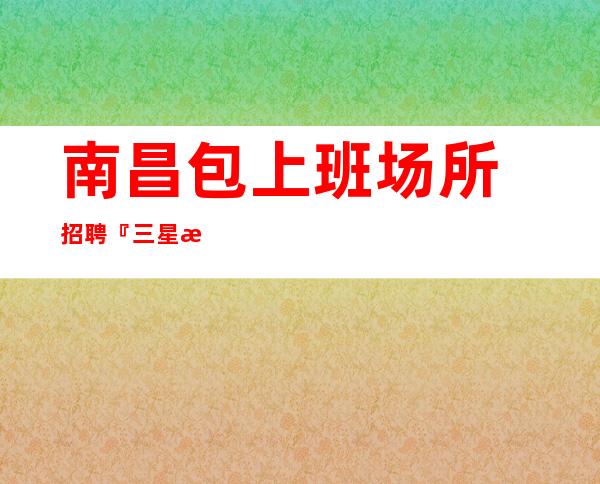 南昌包上班场所招聘『三星拱户巾帼英雄』