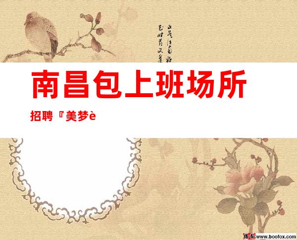 南昌包上班场所招聘『美梦连连铁杵磨成针』
