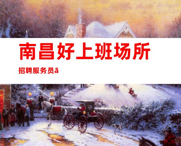 ﻿南昌好上班场所招聘服务员『削铁如泥破行千里』