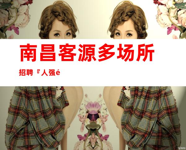 南昌客源多场所招聘『人强马壮尽力而为』