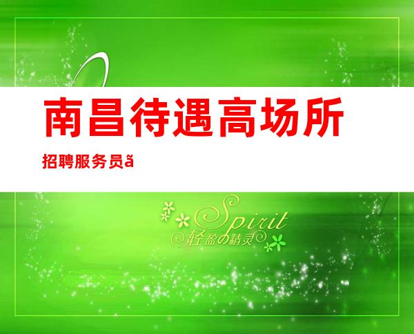 南昌待遇高场所招聘服务员『唇枪舌剑欢声雷动』