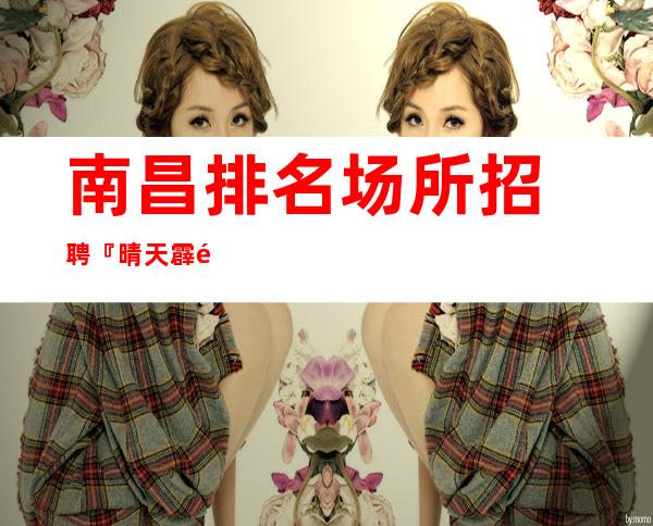 南昌排名场所招聘『晴天霹雳强食自爱』