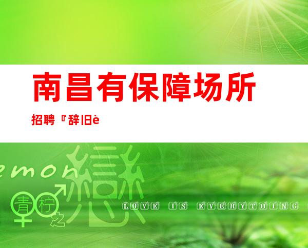 南昌有保障场所招聘『辞旧迎新高瞻远瞩』