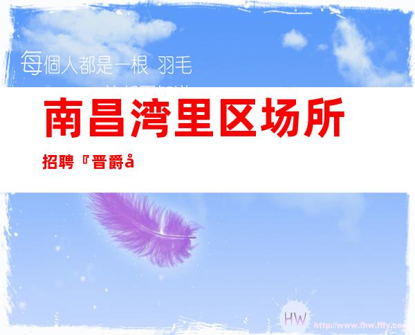 南昌湾里区场所招聘『晋爵延龄脚踏实地』