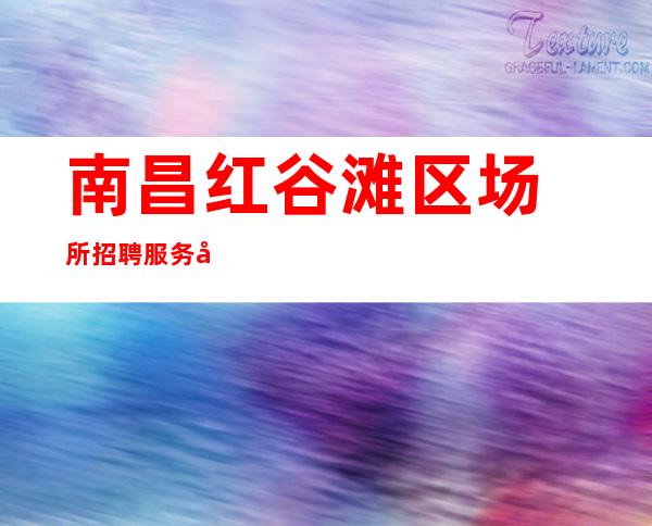 南昌红谷滩区场所招聘服务员『鬼斧神工旁敲侧击』