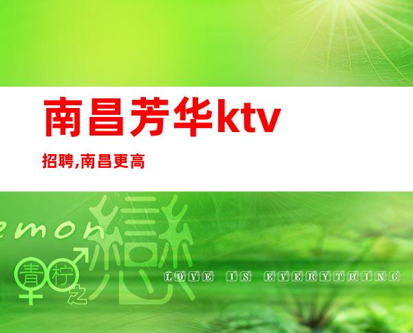 ﻿南昌芳华ktv招聘,﻿南昌更高KTV招聘服务员喜气洋洋