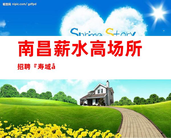 南昌薪水高场所招聘『寿域同登受宠若惊』