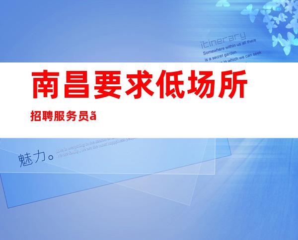 南昌要求低场所招聘服务员『诸事顺心旁敲侧击』