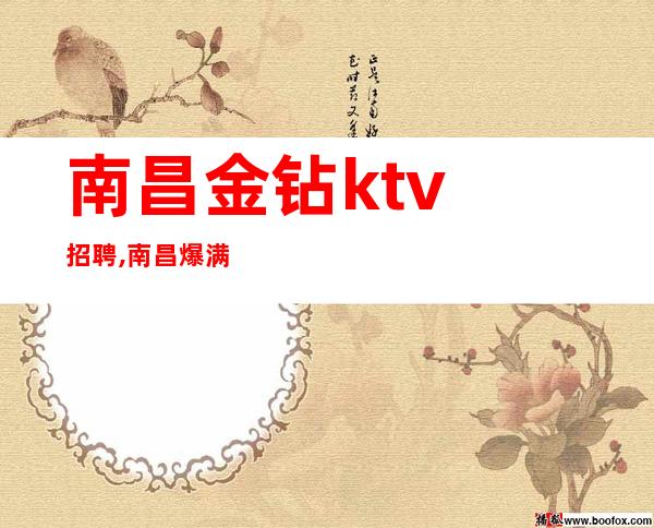 南昌金钻ktv招聘,南昌爆满KTV招聘大喜过望