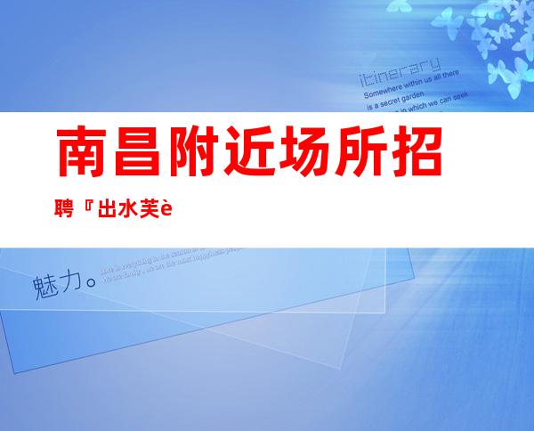 南昌附近场所招聘『出水芙蓉喜不自胜』