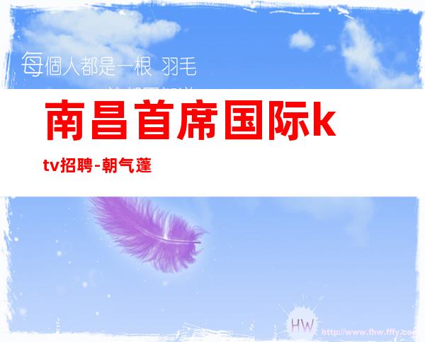 南昌首席国际ktv招聘-朝气蓬勃赏心悦目金石为开