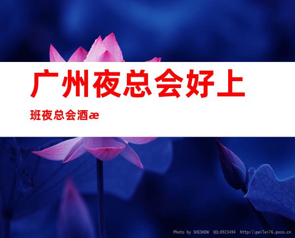 ﻿广州夜总会好上班夜总会酒水销售员不限人数