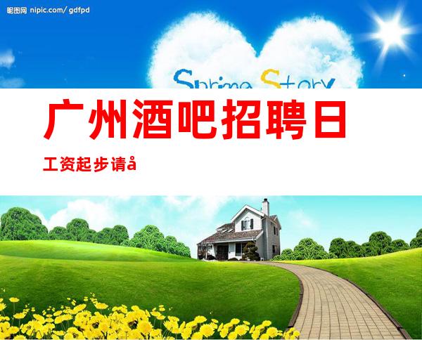 ﻿广州酒吧招聘日工资起步请利用美丽