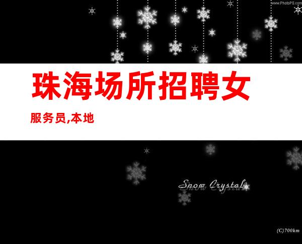 ﻿珠海场所招聘女服务员,本地更高高务静吧因你而耀为你而来[志在四方]