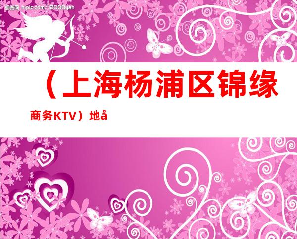 (上海杨浦区锦缘商务KTV)地址,消费,预订,营业时间