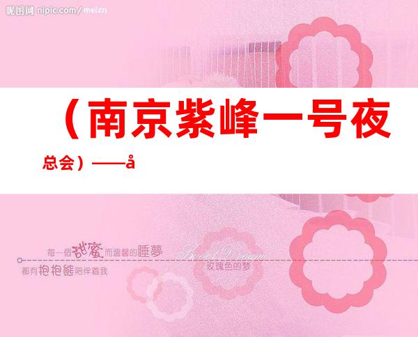 (南京紫峰一号夜总会)——名气高夜总会 – 南京栖霞商务KTV