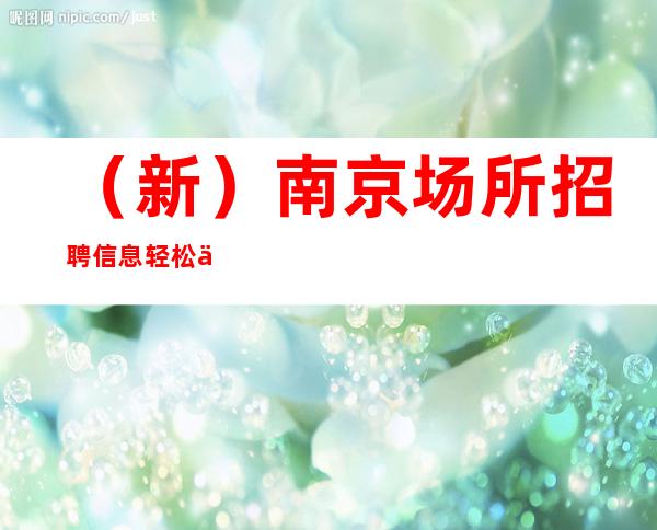 (新)南京场所招聘信息 轻松一千元 房率高