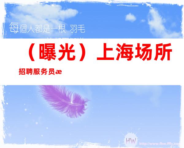 (曝光)上海场所招聘 服务员 报销来回路费 薪资轻松一千五