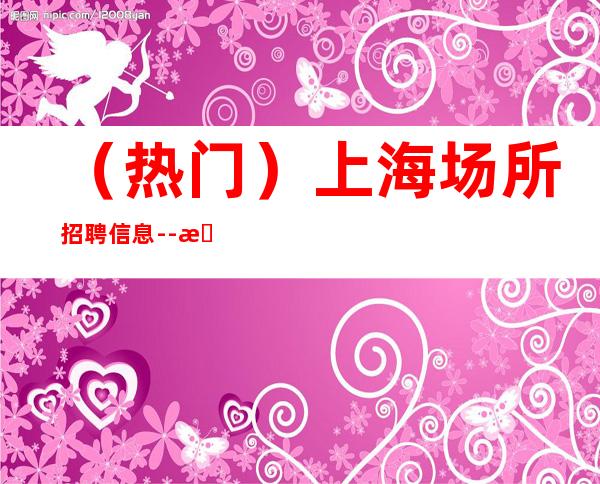 (热门)上海场所招聘信息--急聘服务员若干名