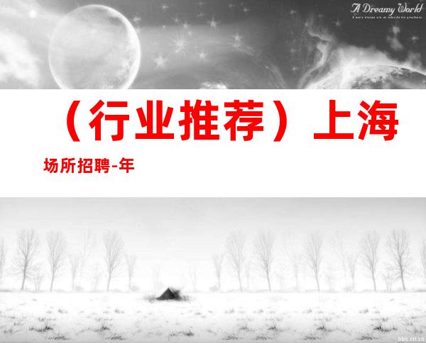 (行业推荐)上海场所招聘-年龄不限-优质客户多