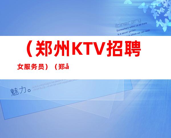 （郑州KTV招聘女服务员）=（郑州KTV招聘员工）兼职-