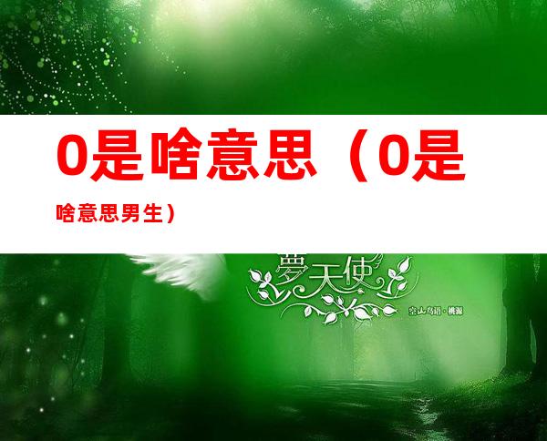 0是啥意思(0是啥意思男生)