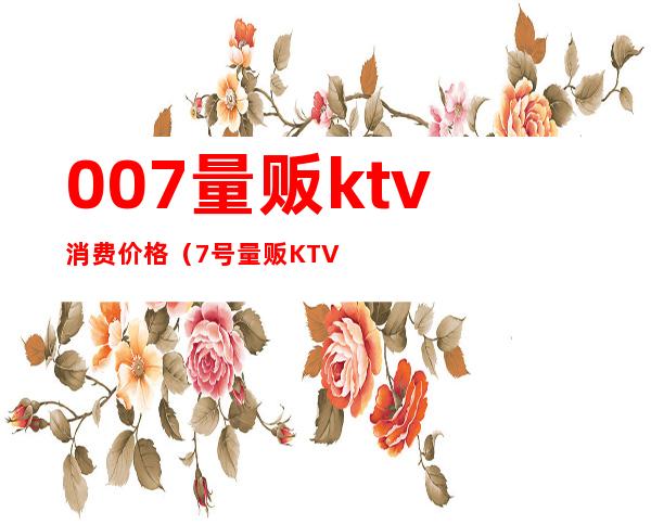 007量贩ktv消费价格(7号量贩KTV)