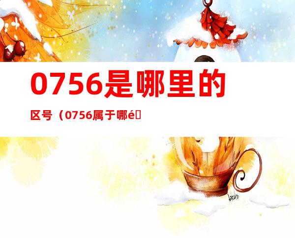 0756是哪里的区号（0756属于哪里的区号）