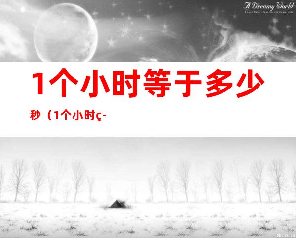 1个小时等于多少秒(1个小时等于多少秒怎么算)