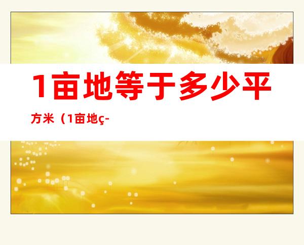 1亩地等于多少平方米(1亩地等于多少平方米是几年级学的)