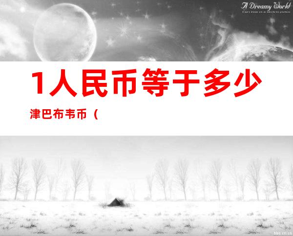 1人民币等于多少津巴布韦币(0.01人民币等于多少津巴布韦币)