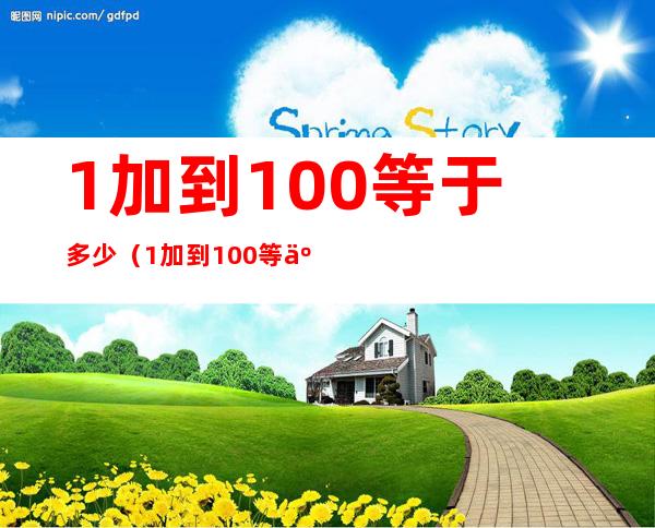 1加到100等于多少(1加到100等于多少是谁发明的)