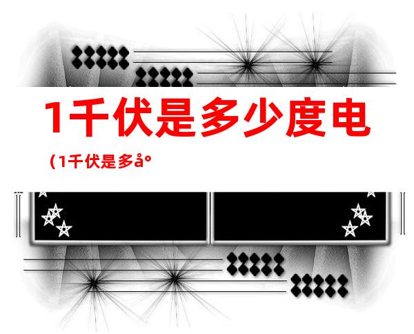 1千伏是多少度电（1千伏是多少度电什么意思）