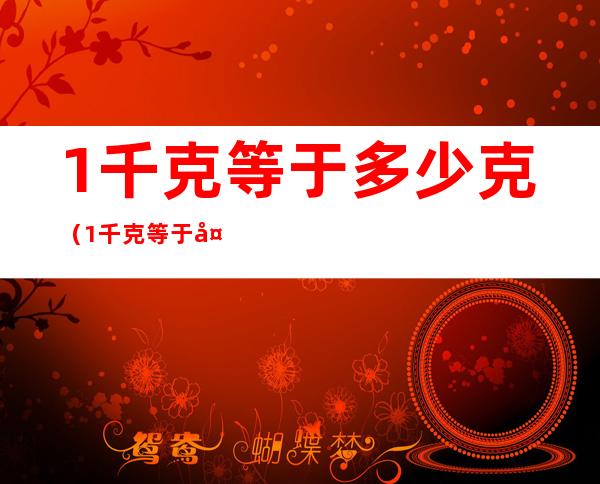 1千克等于多少克（1千克等于多少克,为什么）