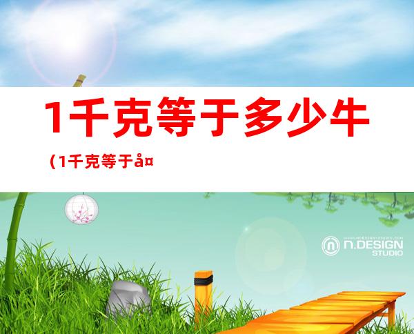 1千克等于多少牛(1千克等于多少牛墩)
