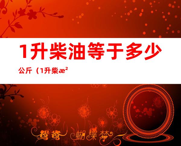 1升柴油等于多少公斤(1升柴油等于多少公斤答案)