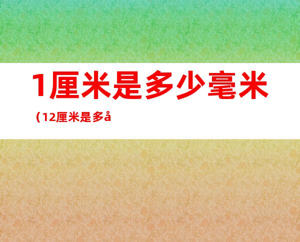 1厘米是多少毫米(1.2厘米是多少毫米)