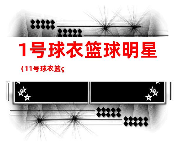 1号球衣篮球明星(11号球衣篮球明星)